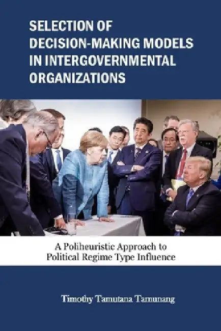 Selection of Decision-Making Models in Intergovernmental Organizations: A Poliheuristic Approach to Political Regime Type Influence by Timothy Tamutana Tamunang