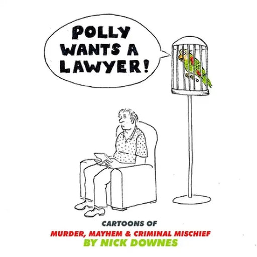 Polly Wants a Lawyer: Cartoons of Murder, Mayhem & Criminal Mischief by Nick Downes