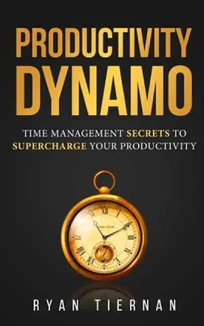 Productivity Dynamo: Time Management Secrets to Supercharge Your Productivity by Ryan Tiernan