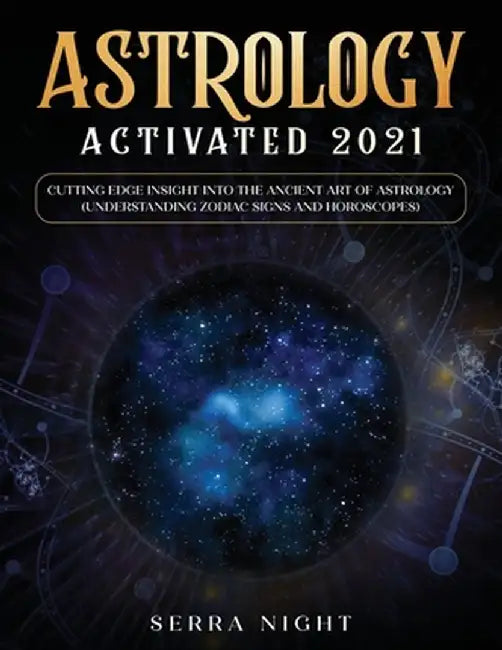 Astrology Activated 2021: Cutting Edge Insight Into the Ancient Art of Astrology (Understanding Zodiac Signs and Horoscopes) by Serra Night