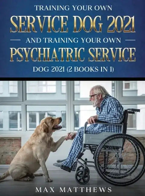 Training Your Own Service Dog AND Training Your Own Psychiatric Service Dog 2021: (2 Books IN 1) by Max Matthews