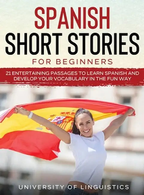 Spanish Short Stories for Beginners: 21 Entertaining Short Passages to Learn Spanish and Develop Your Vocabulary the Fun Way! by University of Linguistics