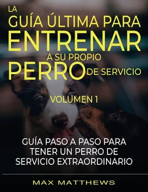 La Guia Ultima Para Entrenar A Su Propio Perro De Servicio: Volumen 1 Guia Paso A Paso Para Tener Un Perro De Servicio Extraordinario by Max Matthews