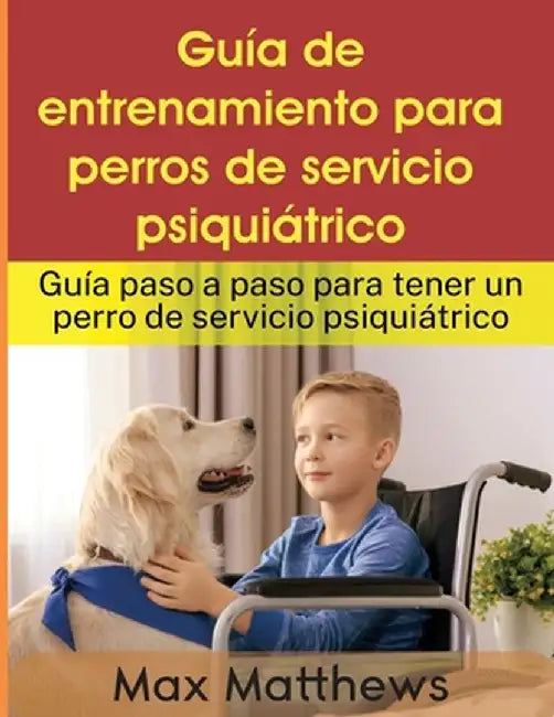 Guía De Entrenamiento Para Perros De Servicio Psiquiátrico: Guía Paso A Paso Para Tener Un Perro De Servicio Psiquiátrico by Max Matthews