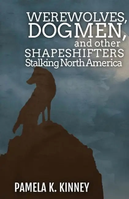 Werewolves, Dogmen, and Other Shapeshifters Stalking North America by Pamela K. Kinney