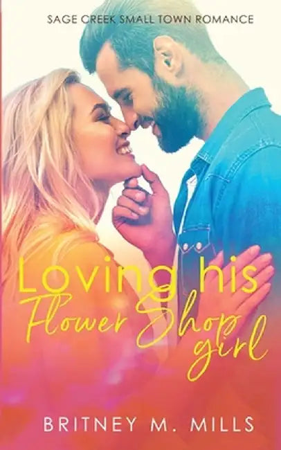 Loving His Flower Shop Girl: An Enemies to Lovers Romance by Britney M. Mills