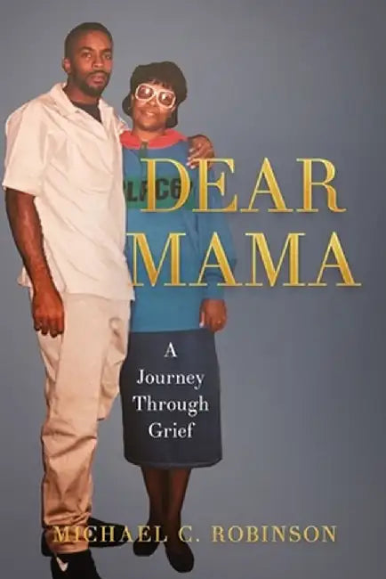 Dear Mama: A Journey Through Grief by Michael C. Robinson