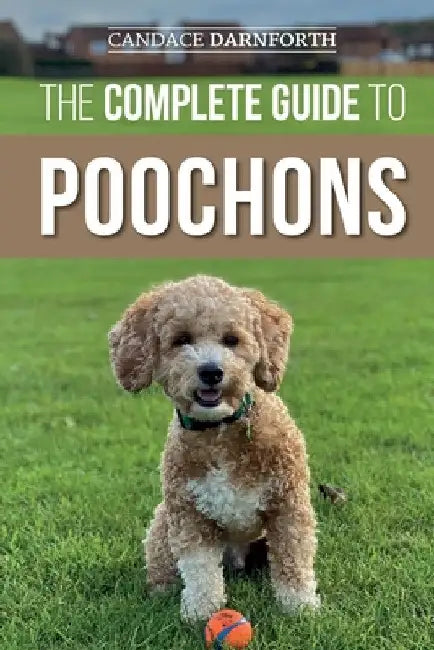 The Complete Guide to Poochons: Choosing, Training, Feeding, Socializing, and Loving Your New Poochon (Bichon Poo) Puppy by Candace Darnforth