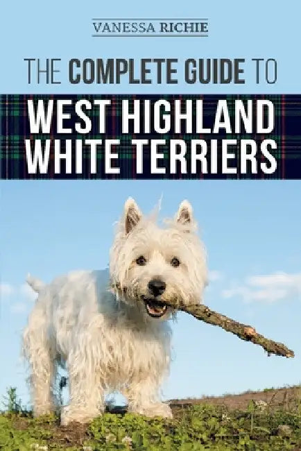 The Complete Guide to West Highland White Terriers: Finding, Training, Socializing, Grooming, Feeding, and Loving Your New Westie Puppy by Vanessa Richie