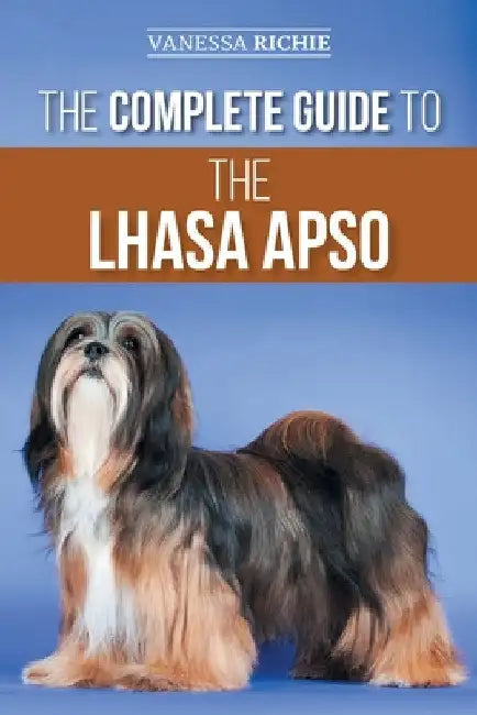 The Complete Guide to the Lhasa Apso: Finding, Raising, Training, Feeding, Exercising, Socializing, and Loving Your New Lhasa Apso Puppy by Vanessa Richie