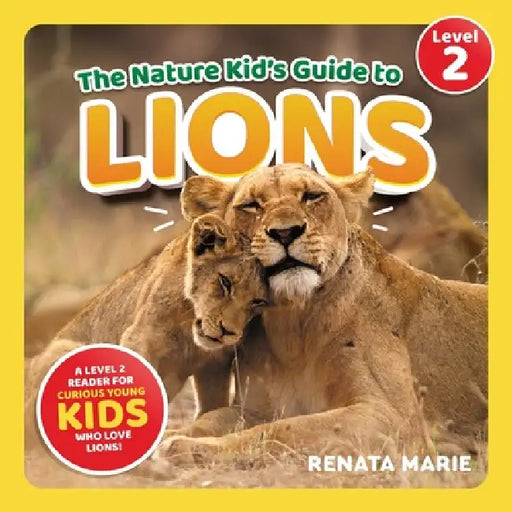The Nature Kid's Guide to Lions: A Level 2 Reader for Curious Young Kids Who Love Lions! by Renata Marie
