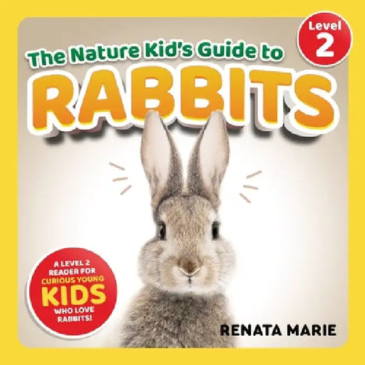 The Nature Kid's Guide to Rabbits: A Level 2 Reader for Curious Young Kids Who Love Rabbits! by Renata Marie