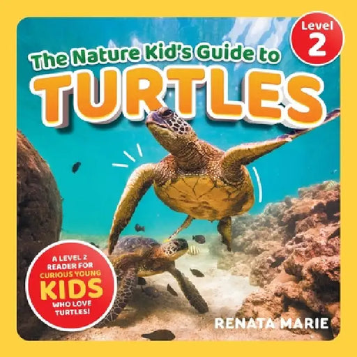 The Nature Kid's Guide to Turtles: A Level 2 Reader for Curious Young Kids Who Love Turtles! by Renata Marie