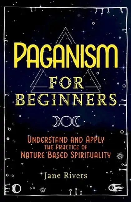 Paganism for Beginners: Understand and Apply the Practice of Nature Based Spirituality by Jane Rivers