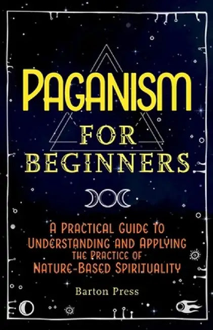 Paganism for Beginners: A Practical Guide to Understanding and Applying the Practice of Nature-Based Spirituality by Barton Press