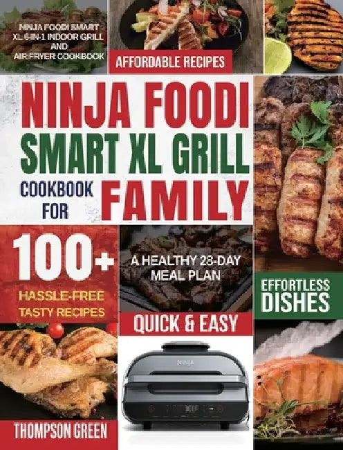 Ninja Foodi Smart XL Grill Cookbook for Family: Ninja Foodi Smart XL 6-in-1 Indoor Grill and Air Fryer Cookbook100+ Hassle-free Tasty Recipes A Health by Thompson Green