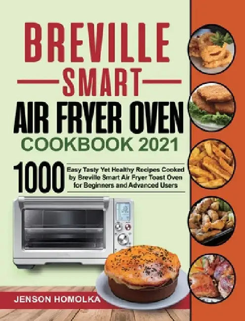 Breville Smart Air Fryer Oven Cookbook 2021: 1000 Easy Tasty Yet Healthy Recipes Cooked by Breville Smart Air Fryer Toast Oven for Beginners and Advan by Jenson Homolka
