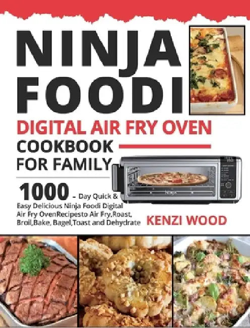 Ninja Foodi Digital Air Fry Oven Cookbook for Family: 1000-Day Quick & Easy Delicious Ninja Foodi Digital Air Fry Oven Recipes to Air Fry, Roast, Broi by Kenzi Wood