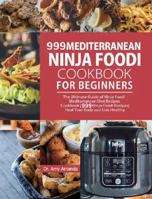 999 Mediterranean Ninja Foodi Cookbook for Beginners: The Ultimate Guide of Ninja Foodi Mediterranean Diet Recipes Cookbook999 Ninja Foodi RecipesHeal by Amy Amanda