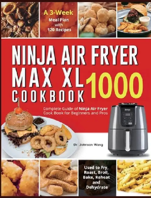 Ninja Air Fryer Max XL Cookbook 1000: Complete Guide of Ninja Air Fryer Cook Book for Beginners and Pros Used to Fry, Roast, Broil, Bake, Reheat and D by Johnson Wang