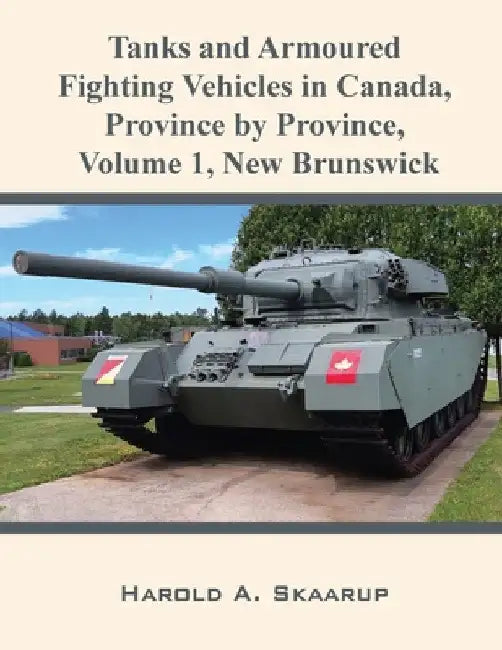 Tanks and Armoured Fighting Vehicles in Canada, Province by Province, Volume 1 New Brunswick by Harold a. Skaarup