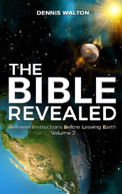 The Bible Revealed: Believers Instructions Before Leaving Earth Volume 2 by Dennis Walton
