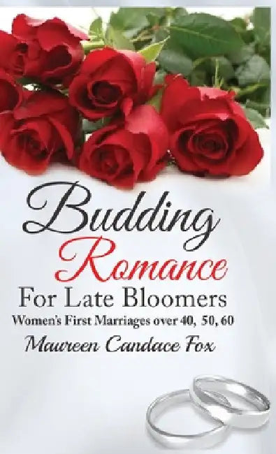 Budding Romance For Late Bloomers: Women's First Marriages Over 40, 50, 60 by Maureen Candace Fox