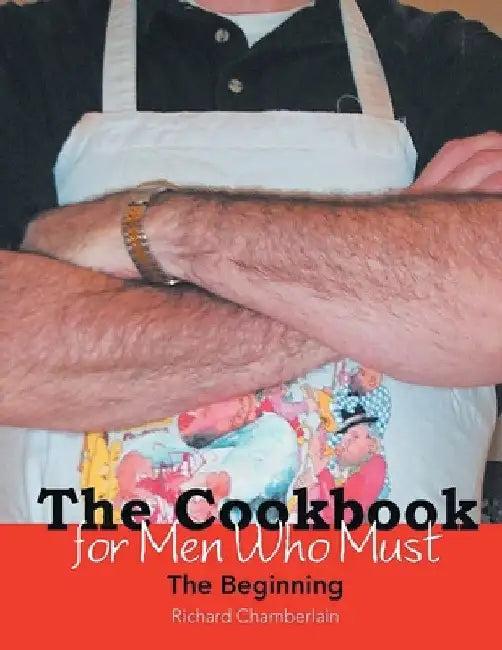 The Cookbook for Men Who Must: The Beginning by Richard Chamberlain