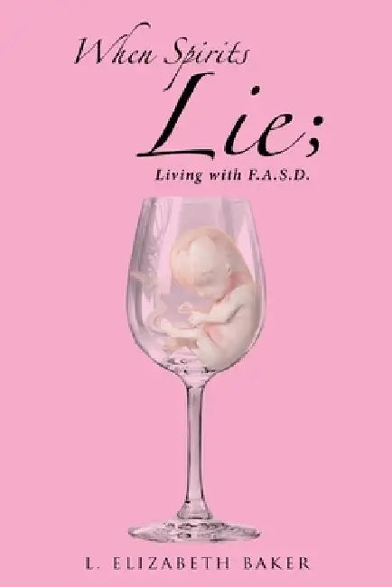 When Spirits Lie; Living with F.A.S.D. by L. Elizabeth Baker