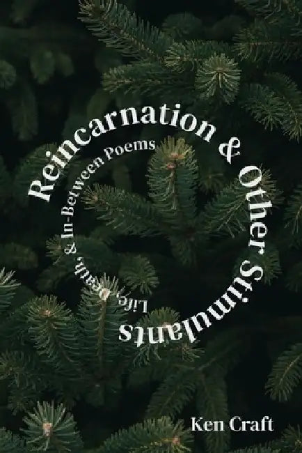 Reincarnation & Other Stimulants: Life, Death & In-Between Poems by Ken Craft