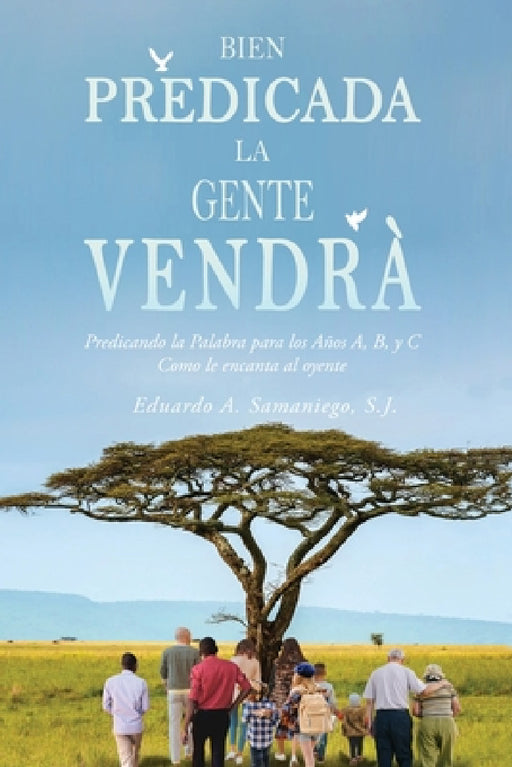 Bien Predicada la Gente Vendrà: Predicando la Palabra para los Años A, B, y C Como le encanta al oyente by S. J. Eduardo Samaniego