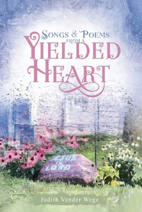 Songs & Poems from a Yielded Heart by Judith Vander Wege