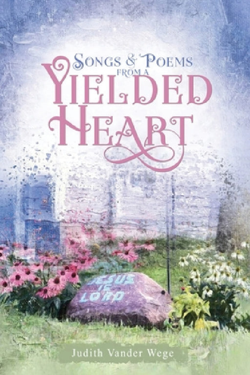 Songs & Poems from a Yielded Heart by Judith Vander Wege