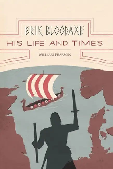 Erik Bloodaxe: His Life and Times (A Royal Viking in his Historical and Geographical Settings) by William Pearson