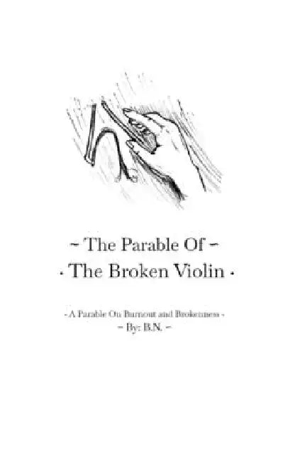 The Parable Of The Broken Violin: A Parable On Burnout and Brokenness by B. N