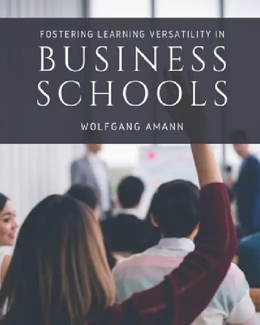 Fostering Learning Versatility in Business Schools by Wolfgang Amann