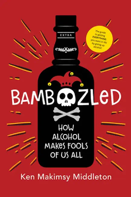 Bamboozled: The Guide to Getting Everything You Want in Life by Giving Up Alcohol by Ken Makimsy Middleton