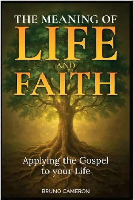 The Meaning of Life and Faith: Applying the Gospel to Your Life by Cameron, Bruno D.