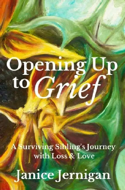 Opening Up to Grief: A Surviving Sibling's Journey with Loss and Love by Janice Jernigan