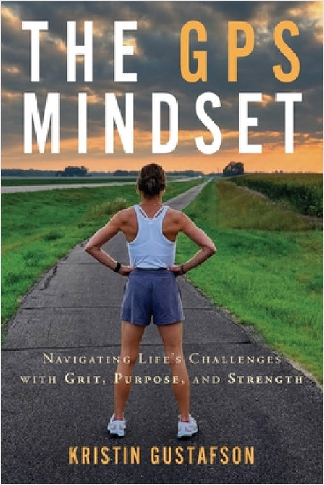 The GPS Mindset: Navigating Life's Challenges with Grit, Purpose, and Strength by Kristin Gustafson