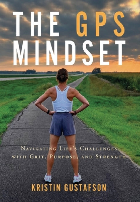 The GPS Mindset: Navigating Life's Challenges with Grit, Purpose, and Strength by Kristin Gustafson
