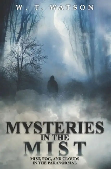 Mysteries in the Mist: Mist, Fog, and Clouds in the Paranormal by W. T. Watson