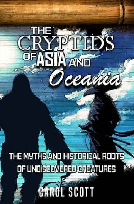 The Cryptids of Asia and Oceania: The Myths and Historical Roots of Undiscovered Creatures by Carol Scott