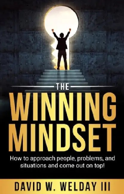 The Winning Mindset: How to Approach People, Problems, and Situations and Come Out on Top! by David Welday