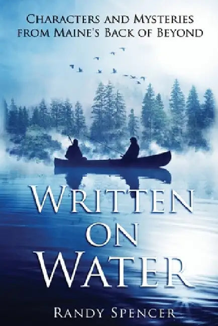 Written on Water: Characters and Mysteries from Maine's Back of Beyond by Randy Spencer