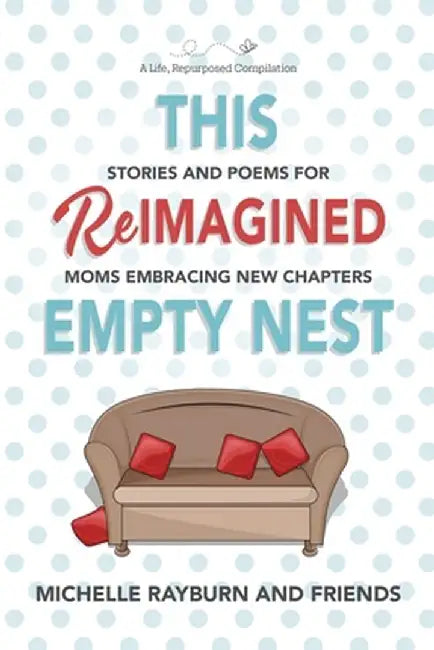This Reimagined Empty Nest: Stories and Poems for Moms Embracing New Chapters by Michelle Rayburn