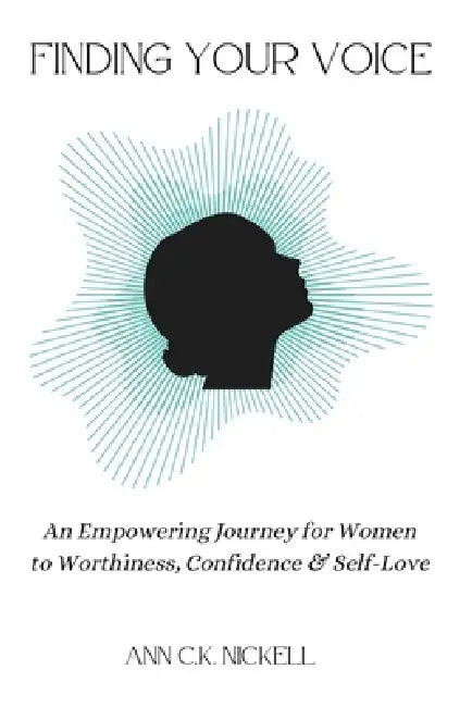 Finding Your Voice: An Empowering Journey for Women to Worthiness, Confidence & Self-Love by Ann C. K. Nickell