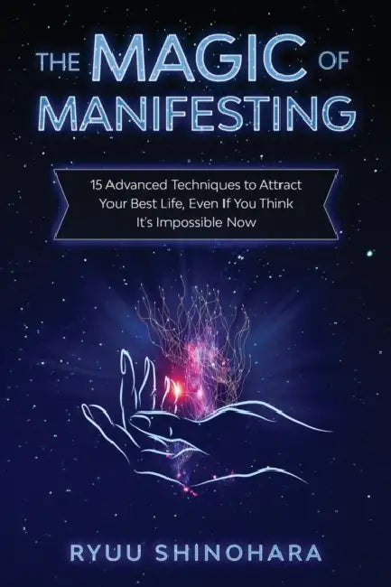 The Magic of Manifesting: 15 Advanced Techniques to Attract Your Best Life, Even If You Think It's Impossible Now by Ryuu Shinohara