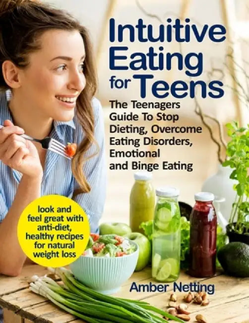 Intuitive Eating for Teens: The Teenagers Guide To Stop Dieting, Overcome Eating Disorders, Emotional and Binge Eating. Look and Feel Great with A by Amber Netting
