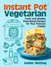 Instant Pot(R) Vegetarian: Fresh and Healthy Plant-Based Recipes for Your Pressure Cooker: A Cookbook by Amber Netting